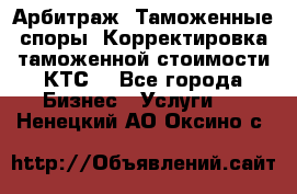 Арбитраж. Таможенные споры. Корректировка таможенной стоимости(КТС) - Все города Бизнес » Услуги   . Ненецкий АО,Оксино с.